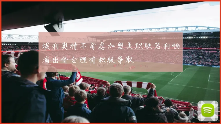 埃利奥特不考虑加盟美职联若利物浦出价合理将积极争取