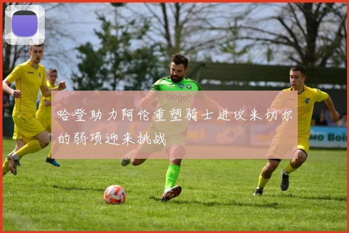 哈登助力阿伦重塑骑士进攻米切尔的弱项迎来挑战