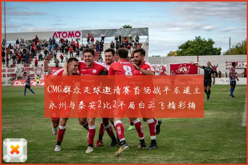CMG群众足球邀请赛首场战平东道主永州与泰安2比2平局白云飞精彩梅开二度