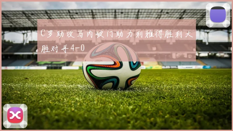C罗助攻马内破门助力利雅得胜利大胜对手4-0