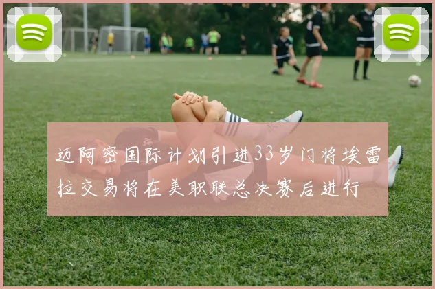 迈阿密国际计划引进33岁门将埃雷拉交易将在美职联总决赛后进行