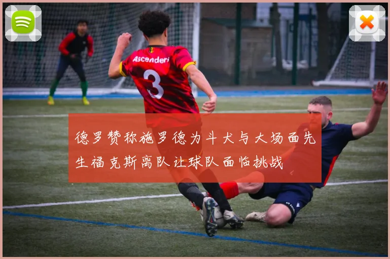 德罗赞称施罗德为斗犬与大场面先生福克斯离队让球队面临挑战