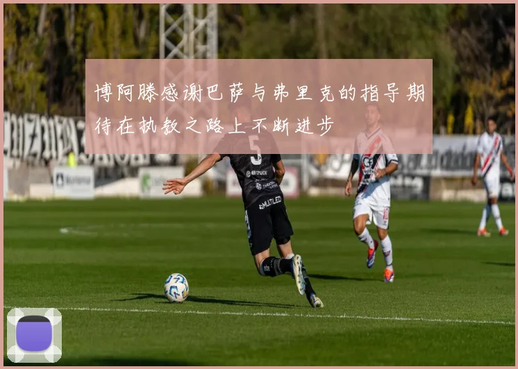 博阿滕感谢巴萨与弗里克的指导期待在执教之路上不断进步