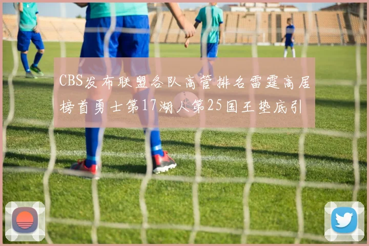 CBS发布联盟各队高管排名雷霆高居榜首勇士第17湖人第25国王垫底引发热议