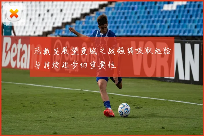 范戴克展望曼城之战强调吸取经验与持续进步的重要性