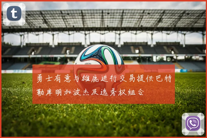 勇士有意与雄鹿进行交易提供巴特勒库明加波杰及选秀权组合