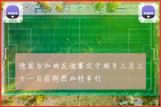 德国与加纳友谊赛定于明年三月三十一日在斯图加特举行