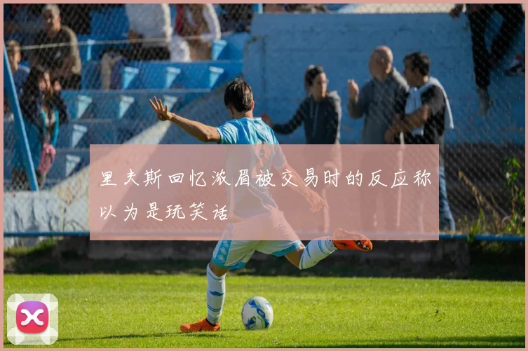 里夫斯回忆浓眉被交易时的反应称以为是玩笑话