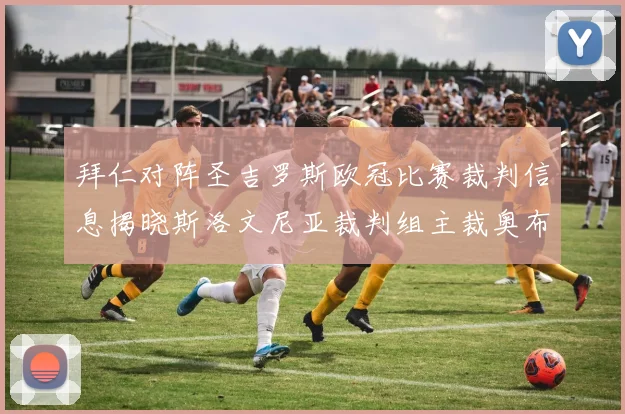 拜仁对阵圣吉罗斯欧冠比赛裁判信息揭晓斯洛文尼亚裁判组主裁奥布雷诺维奇执法