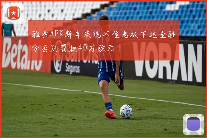 雅典AEK新年表现不佳老板下达全胜令否则罚款40万欧元
