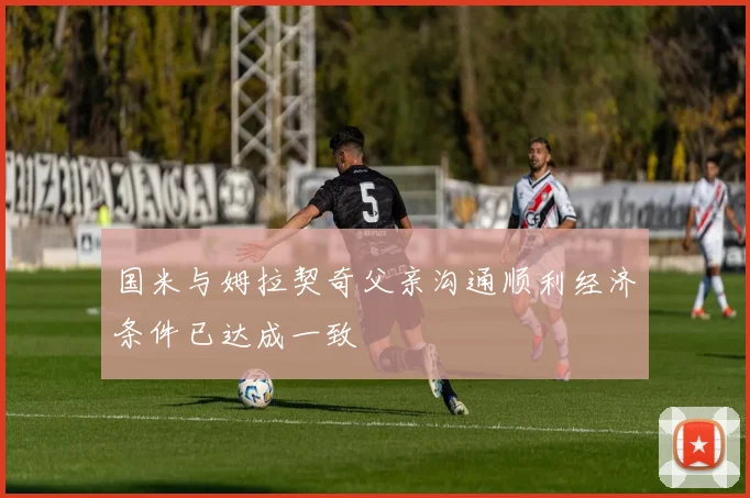 国米与姆拉契奇父亲沟通顺利经济条件已达成一致