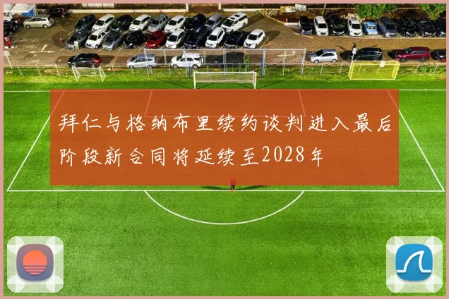 拜仁与格纳布里续约谈判进入最后阶段新合同将延续至2028年