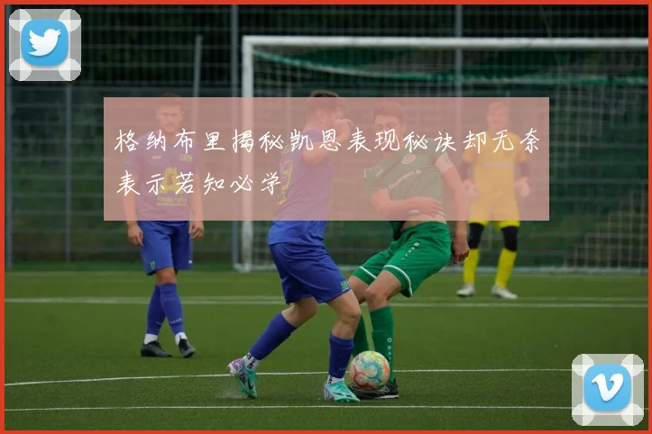 格纳布里揭秘凯恩表现秘诀却无奈表示若知必学