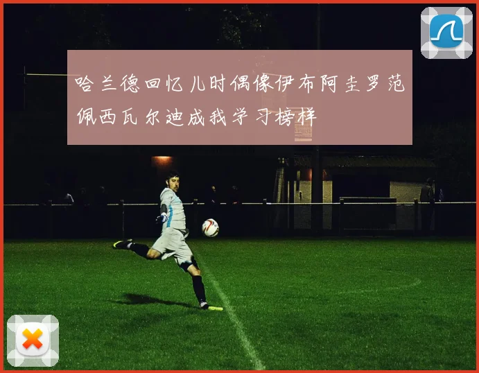 哈兰德回忆儿时偶像伊布阿圭罗范佩西瓦尔迪成我学习榜样