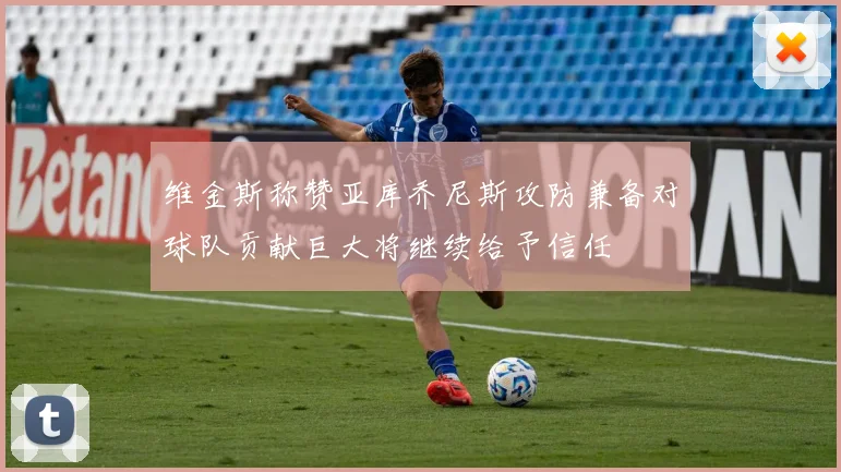 维金斯称赞亚库乔尼斯攻防兼备对球队贡献巨大将继续给予信任