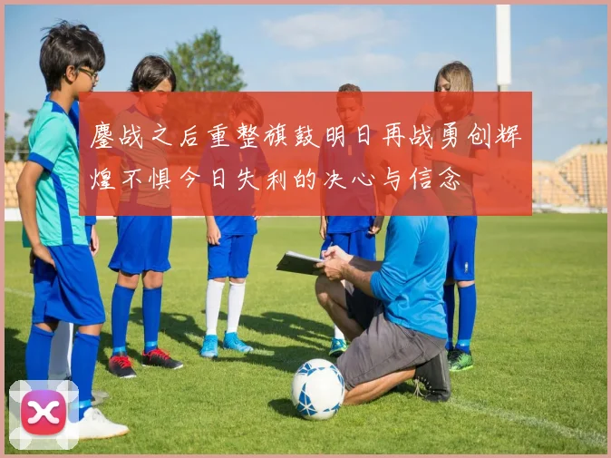 鏖战之后重整旗鼓明日再战勇创辉煌不惧今日失利的决心与信念